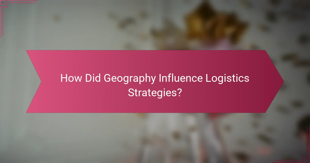 How Did Geography Influence Logistics Strategies?