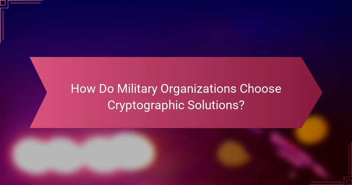 How Do Military Organizations Choose Cryptographic Solutions?