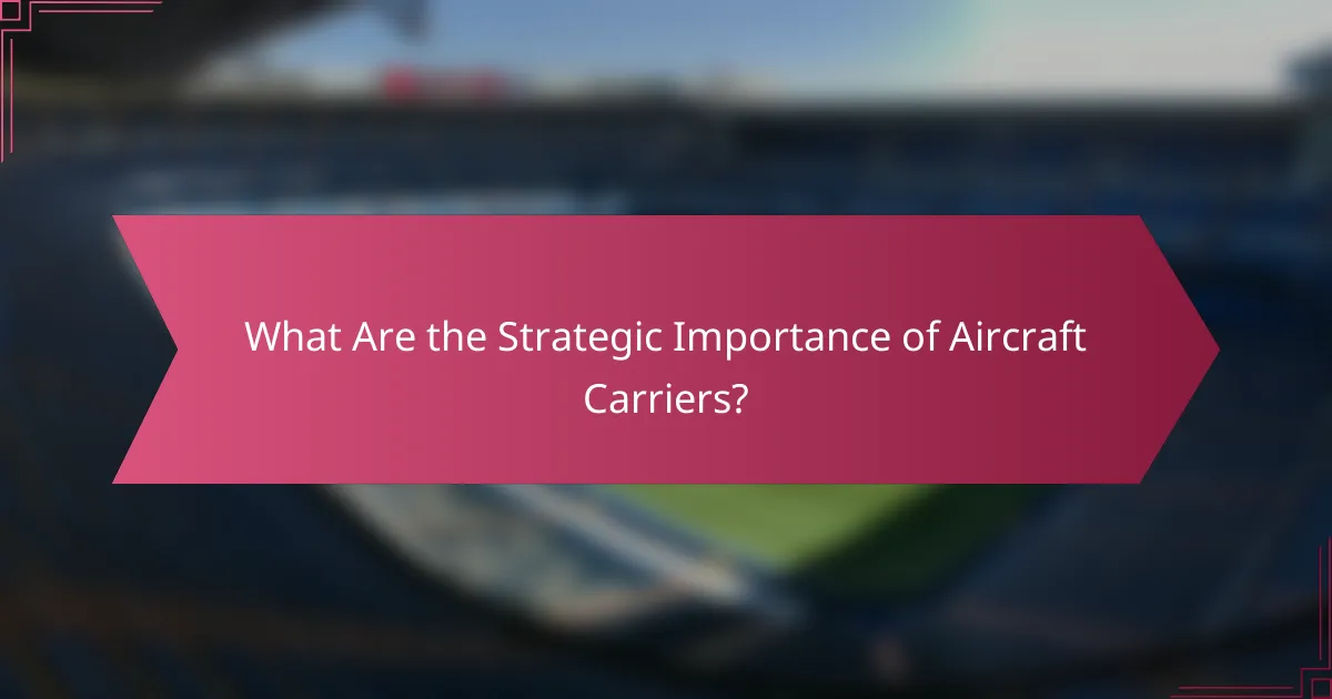 What Are the Strategic Importance of Aircraft Carriers?