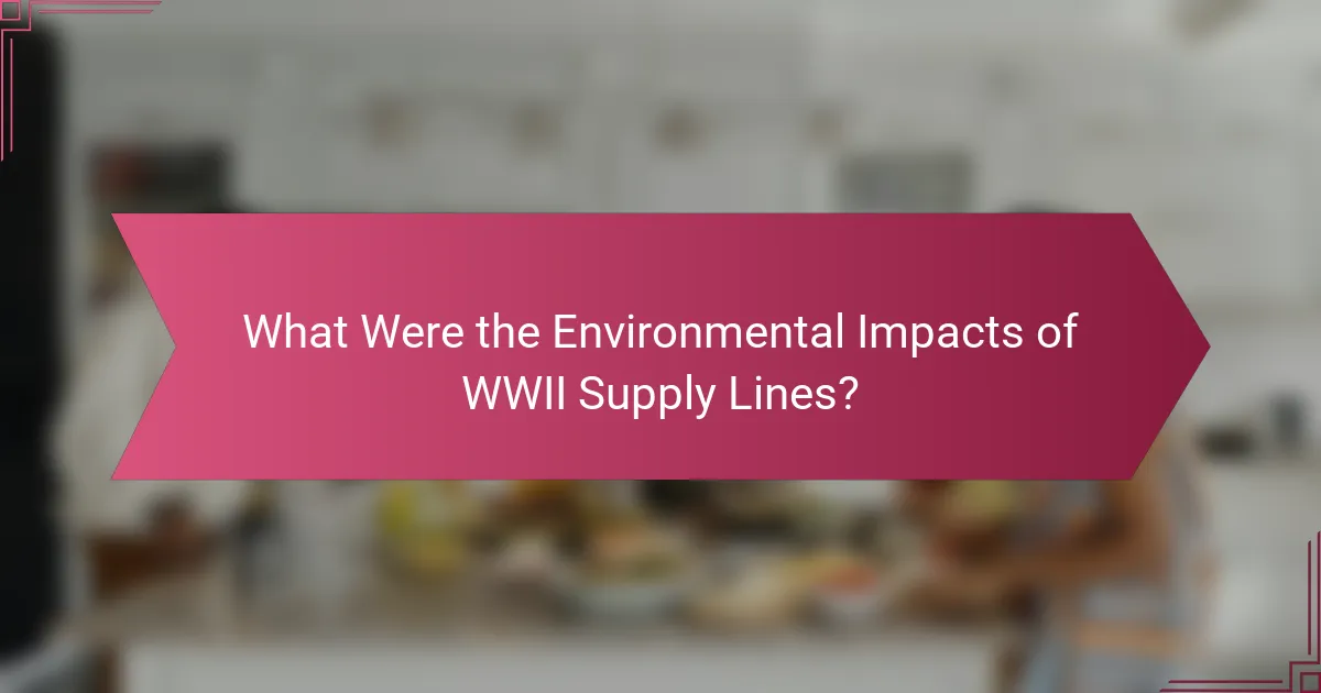 What Were the Environmental Impacts of WWII Supply Lines?